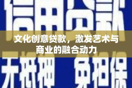 冷水江文化创意贷款，激发艺术与商业的融合动力