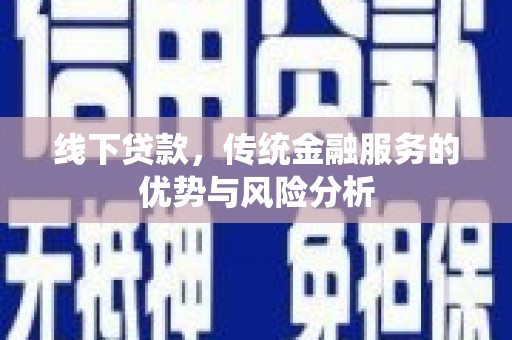 冷水江线下贷款，传统金融服务的优势与风险分析