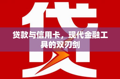 冷水江贷款与信用卡，现代金融工具的双刃剑