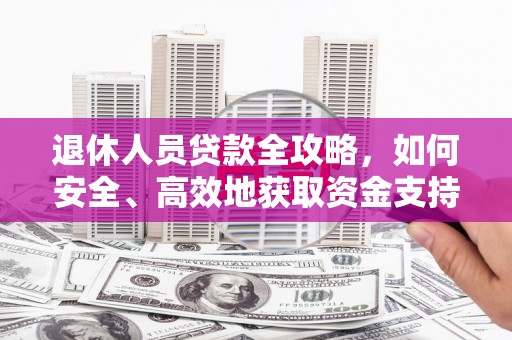 冷水江退休人员贷款全攻略，如何安全、高效地获取资金支持