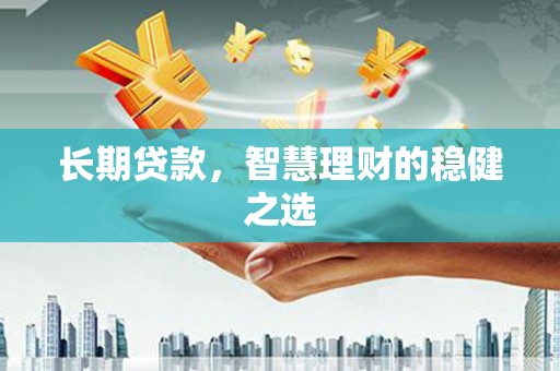 冷水江长期贷款，智慧理财的稳健之选