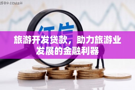 冷水江旅游开发贷款，助力旅游业发展的金融利器