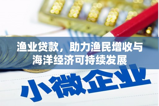 冷水江渔业贷款，助力渔民增收与海洋经济可持续发展