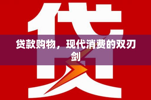 冷水江贷款购物，现代消费的双刃剑