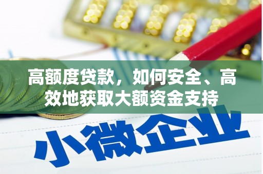 冷水江高额度贷款，如何安全、高效地获取大额资金支持