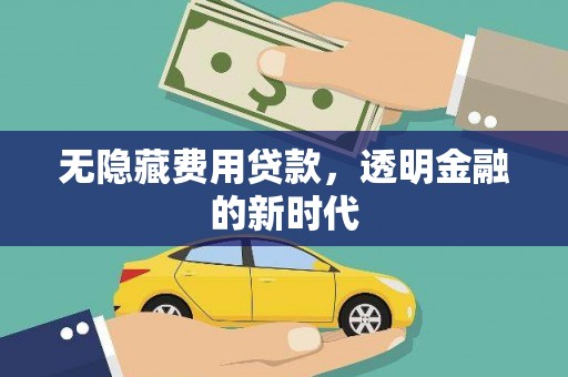 冷水江无隐藏费用贷款，透明金融的新时代