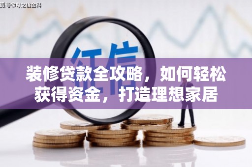 冷水江装修贷款全攻略，如何轻松获得资金，打造理想家居