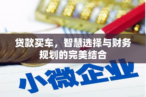 冷水江贷款买车，智慧选择与财务规划的完美结合