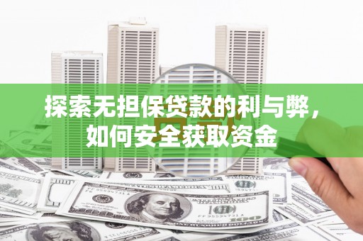冷水江探索无担保贷款的利与弊，如何安全获取资金