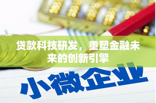 冷水江贷款科技研发，重塑金融未来的创新引擎