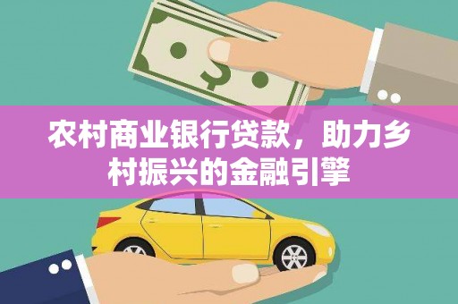 冷水江农村商业银行贷款，助力乡村振兴的金融引擎