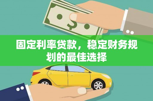 冷水江固定利率贷款，稳定财务规划的最佳选择