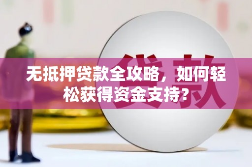 冷水江无抵押贷款全攻略，如何轻松获得资金支持？