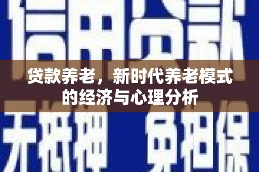 冷水江贷款养老，新时代养老模式的经济与心理分析