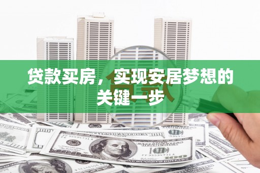 冷水江贷款买房，实现安居梦想的关键一步