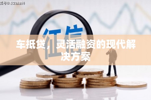 冷水江车抵贷，灵活融资的现代解决方案