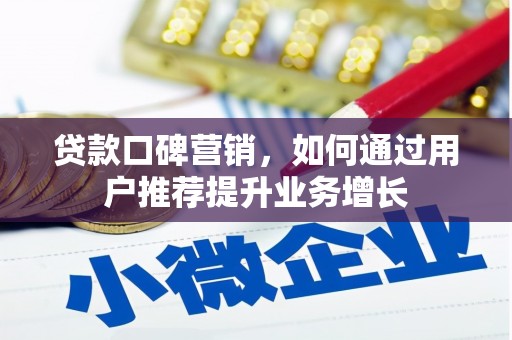 冷水江贷款口碑营销，如何通过用户推荐提升业务增长