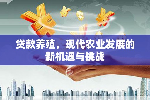 冷水江贷款养殖，现代农业发展的新机遇与挑战