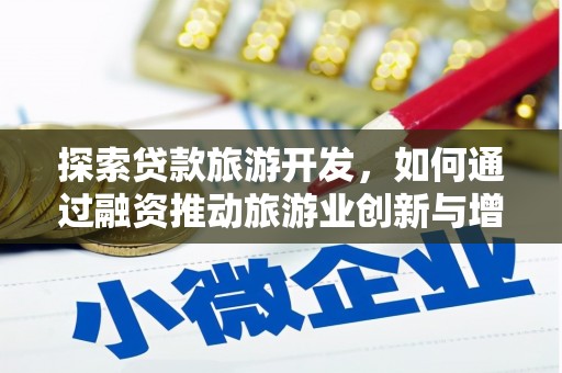 冷水江探索贷款旅游开发，如何通过融资推动旅游业创新与增长
