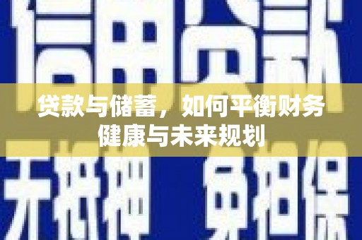 冷水江贷款与储蓄，如何平衡财务健康与未来规划