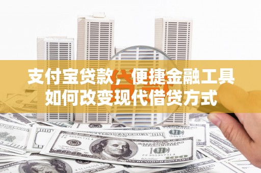 冷水江支付宝贷款，便捷金融工具如何改变现代借贷方式