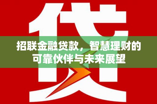 冷水江招联金融贷款，智慧理财的可靠伙伴与未来展望