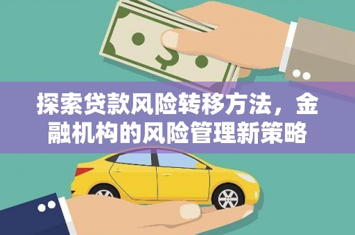 冷水江探索贷款风险转移方法，金融机构的风险管理新策略