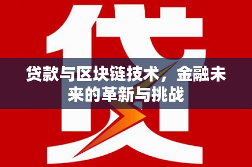 冷水江贷款与区块链技术，金融未来的革新与挑战