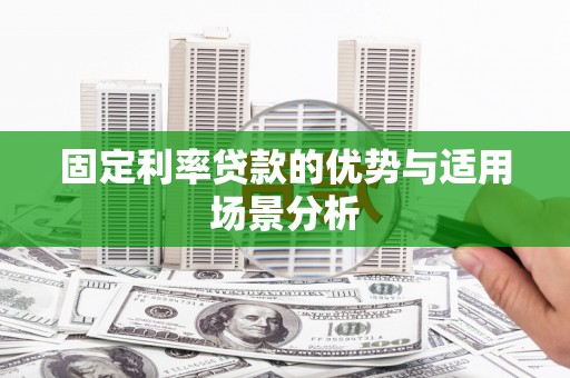 冷水江固定利率贷款的优势与适用场景分析