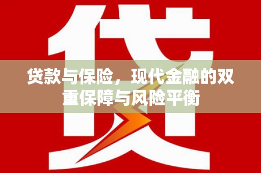 冷水江贷款与保险，现代金融的双重保障与风险平衡