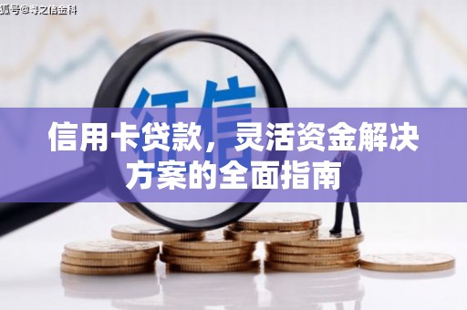 冷水江信用卡贷款，灵活资金解决方案的全面指南