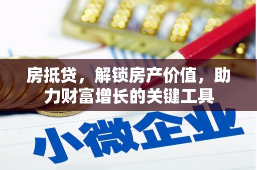 冷水江房抵贷，解锁房产价值，助力财富增长的关键工具