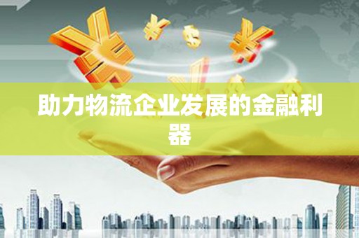 冷水江助力物流企业发展的金融利器