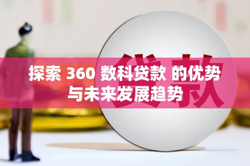 冷水江探索 360 数科贷款 的优势与未来发展趋势