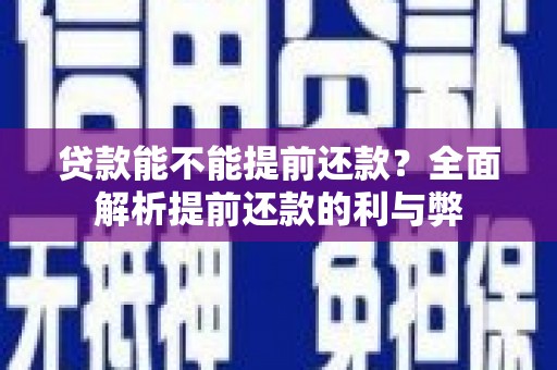 冷水江贷款能不能提前还款？全面解析提前还款的利与弊