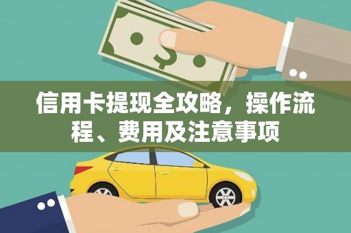 冷水江信用卡提现全攻略，操作流程、费用及注意事项