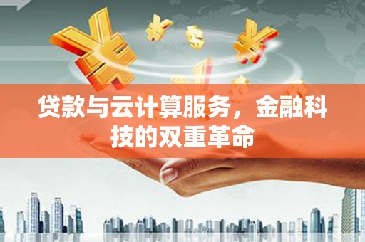 冷水江贷款与云计算服务，金融科技的双重革命