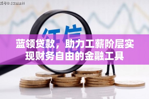 冷水江蓝领贷款，助力工薪阶层实现财务自由的金融工具