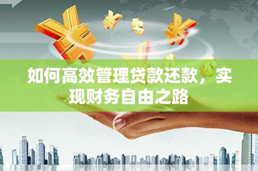 冷水江如何高效管理贷款还款，实现财务自由之路