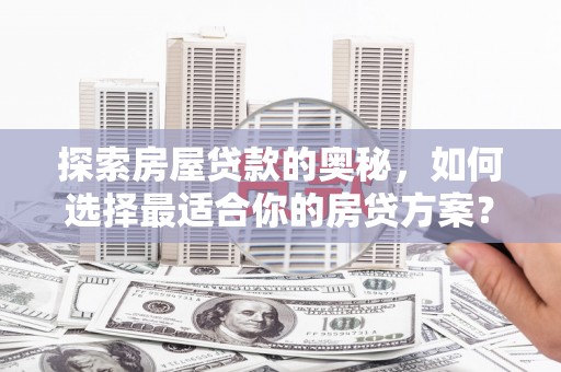 冷水江探索房屋贷款的奥秘，如何选择最适合你的房贷方案？