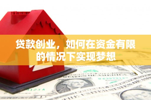 冷水江贷款创业，如何在资金有限的情况下实现梦想