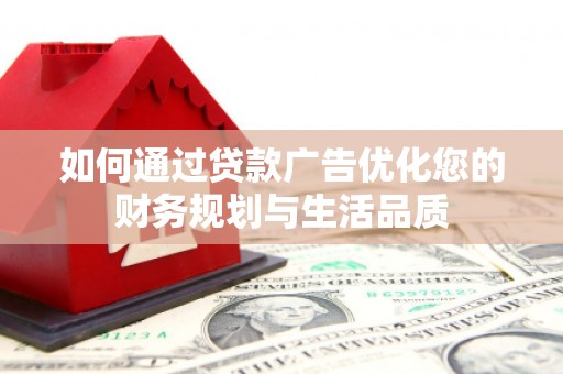 冷水江如何通过贷款广告优化您的财务规划与生活品质