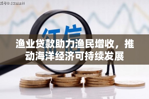 冷水江渔业贷款助力渔民增收，推动海洋经济可持续发展