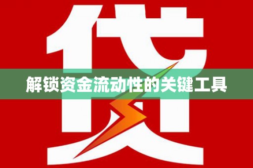 冷水江解锁资金流动性的关键工具
