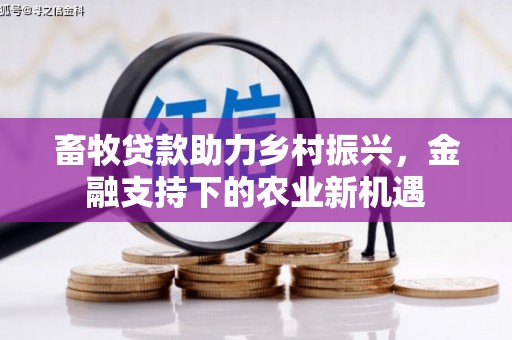 冷水江畜牧贷款助力乡村振兴，金融支持下的农业新机遇