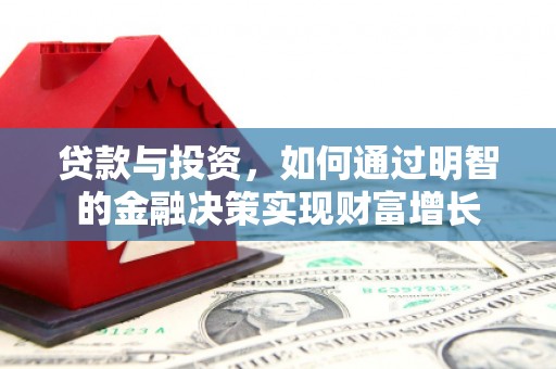 冷水江贷款与投资，如何通过明智的金融决策实现财富增长