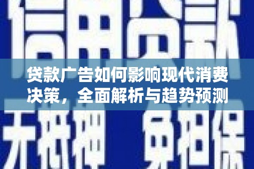 冷水江贷款广告如何影响现代消费决策，全面解析与趋势预测