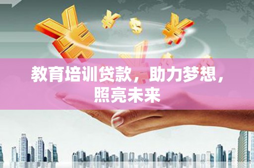 冷水江教育培训贷款，助力梦想，照亮未来