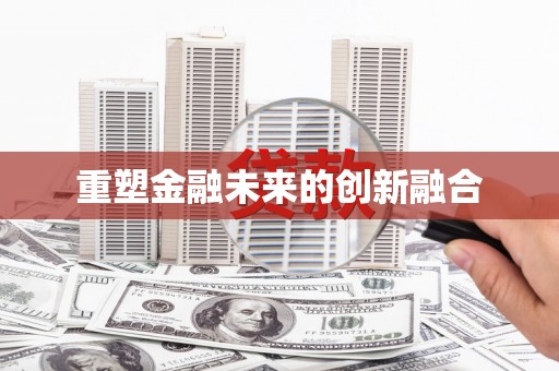 冷水江重塑金融未来的创新融合