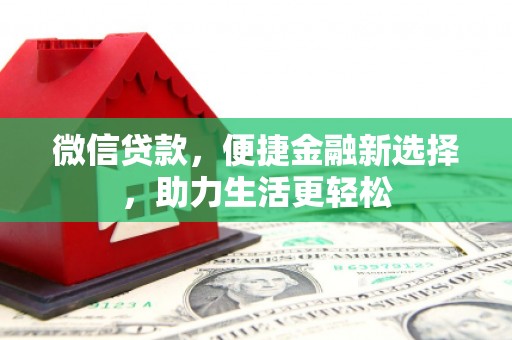 冷水江微信贷款，便捷金融新选择，助力生活更轻松